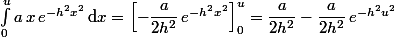 \int_0^ua\,x\,e^{-h^2x^2}\,\text{d}x=\left[-\dfrac{a}{2h^2}\,e^{-h^2x^2}\right]_0^u=\dfrac{a}{2h^2}-\dfrac{a}{2h^2}\,e^{-h^2u^2}